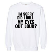 I'm Sorry Did I Roll My Eyes Out Loud? Garment-Dyed Sweatshirt