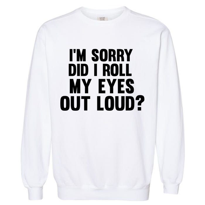 I'm Sorry Did I Roll My Eyes Out Loud? Garment-Dyed Sweatshirt