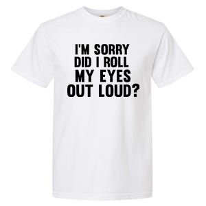 I'm Sorry Did I Roll My Eyes Out Loud? Garment-Dyed Heavyweight T-Shirt