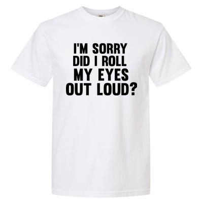 I'm Sorry Did I Roll My Eyes Out Loud? Garment-Dyed Heavyweight T-Shirt