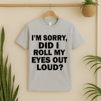 I'm Sorry Did I Roll My Eyes Out Loud? Funny T-Shirt
