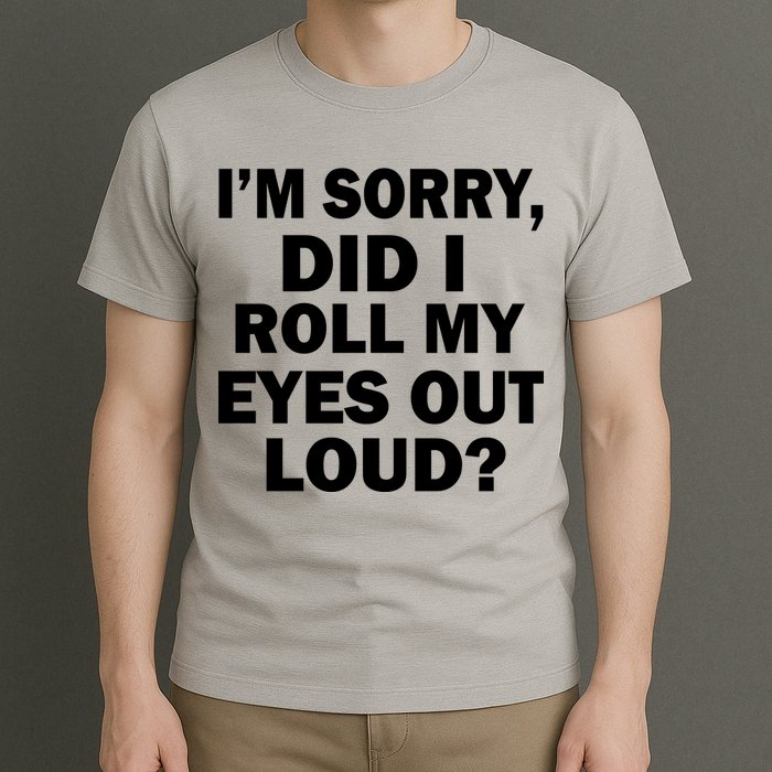I'm Sorry Did I Roll My Eyes Out Loud? Funny T-Shirt
