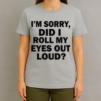 I'm Sorry Did I Roll My Eyes Out Loud? Funny T-Shirt
