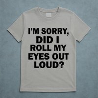 I'm Sorry Did I Roll My Eyes Out Loud? Funny T-Shirt