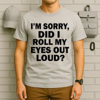 I'm Sorry Did I Roll My Eyes Out Loud? Funny T-Shirt