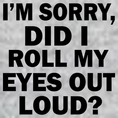 I'm Sorry Did I Roll My Eyes Out Loud? Funny T-Shirt