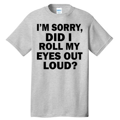 I'm Sorry Did I Roll My Eyes Out Loud? Funny Tall T-Shirt