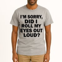 I'm Sorry Did I Roll My Eyes Out Loud? Funny Tall T-Shirt
