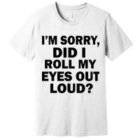 I'm Sorry Did I Roll My Eyes Out Loud? Funny Premium T-Shirt