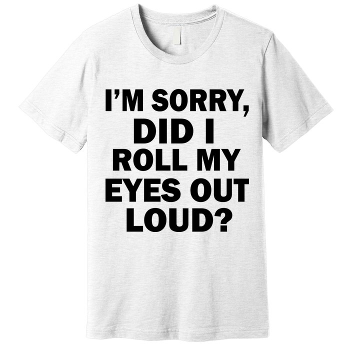 I'm Sorry Did I Roll My Eyes Out Loud? Funny Premium T-Shirt