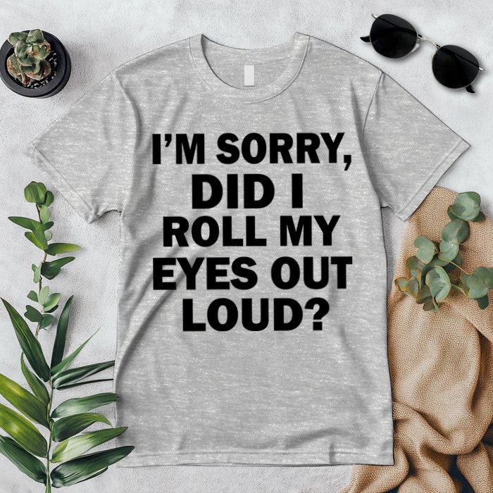 I'm Sorry Did I Roll My Eyes Out Loud? Funny Premium T-Shirt