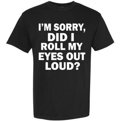 I'm Sorry Did I Roll My Eyes Out Loud? Funny Garment-Dyed Heavyweight T-Shirt