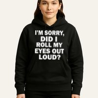 I'm Sorry Did I Roll My Eyes Out Loud? Funny Hoodie