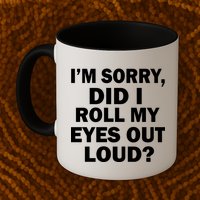 I'm Sorry Did I Roll My Eyes Out Loud? Funny Mug