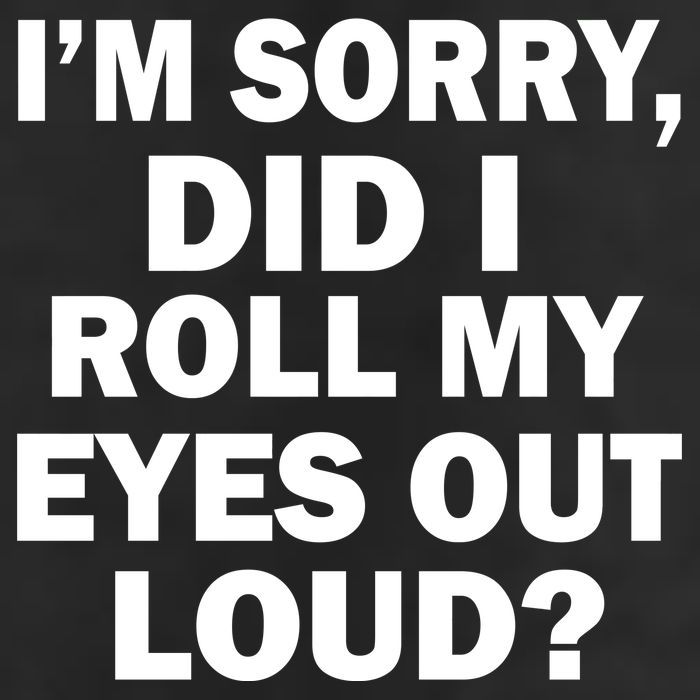 I'm Sorry Did I Roll My Eyes Out Loud? Funny Tumbler