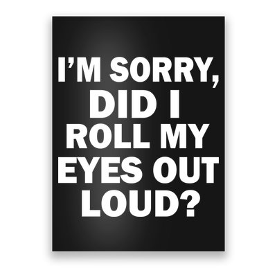 I'm Sorry Did I Roll My Eyes Out Loud? Funny Poster