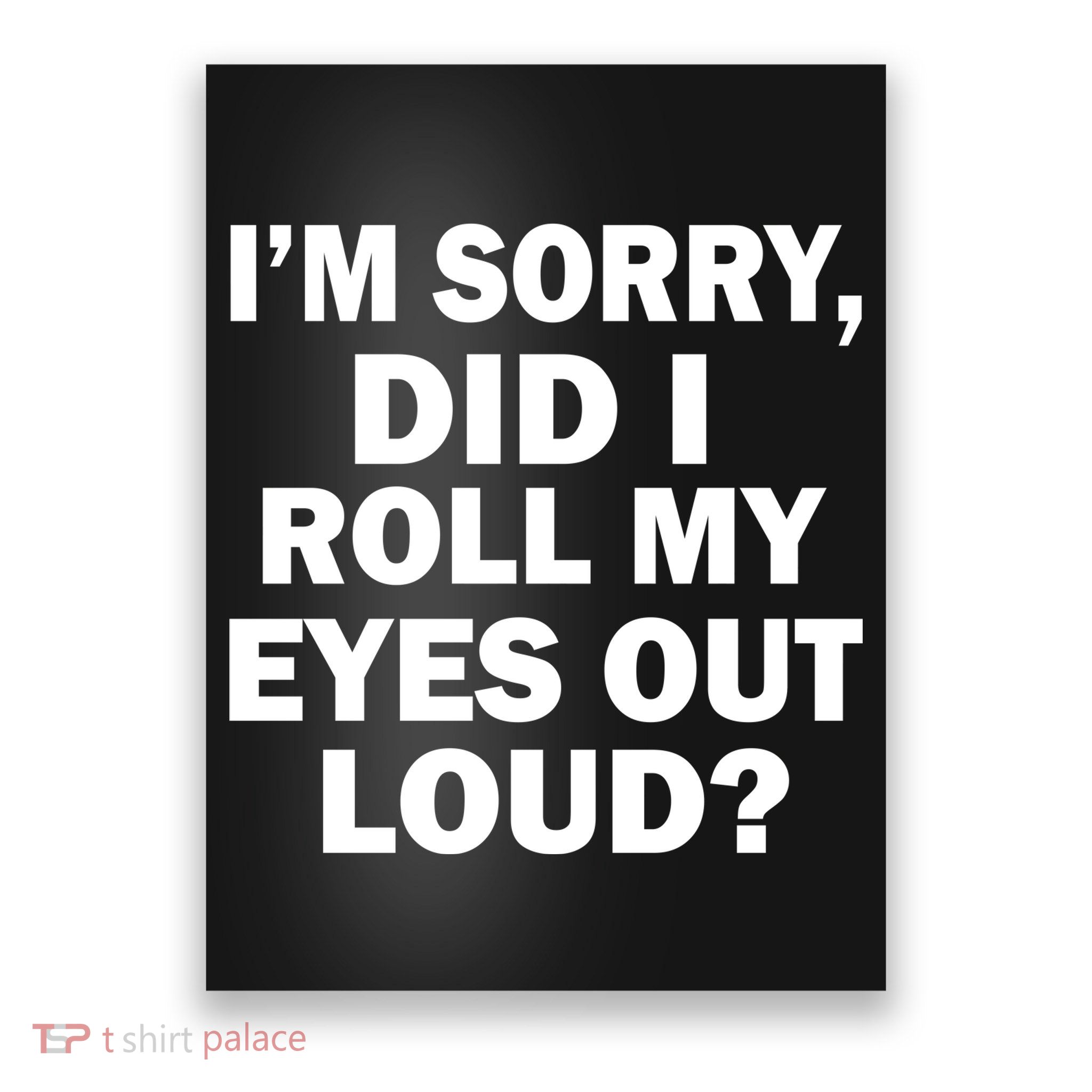 I'm Sorry Did I Roll My Eyes Out Loud? Funny Poster