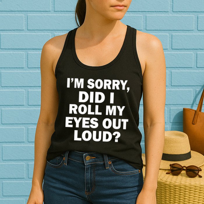 I'm Sorry Did I Roll My Eyes Out Loud? Funny Womens Tank Top
