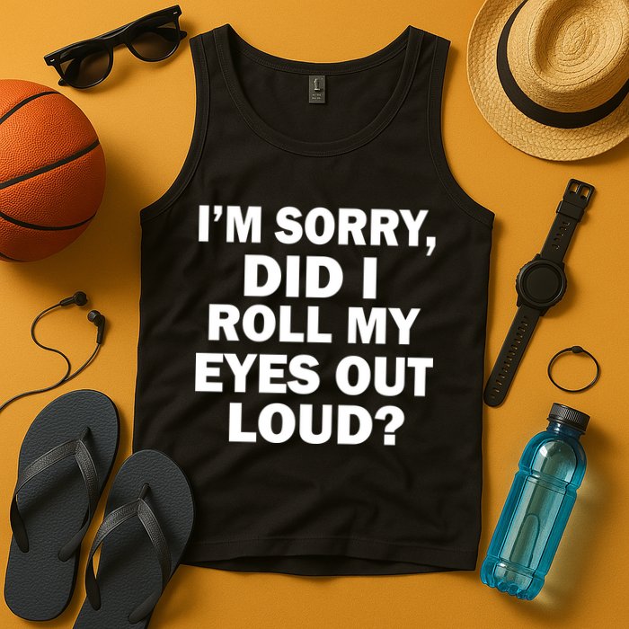 I'm Sorry Did I Roll My Eyes Out Loud? Funny Tank Top