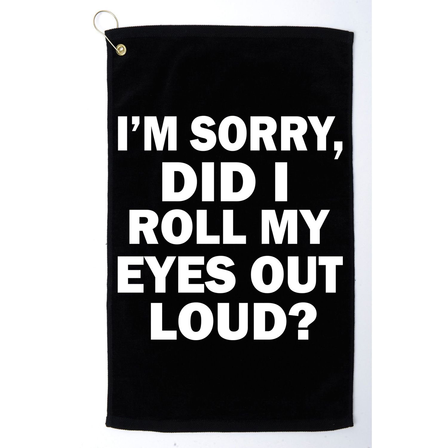 I'm Sorry Did I Roll My Eyes Out Loud? Funny Golf Towel