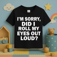 I'm Sorry Did I Roll My Eyes Out Loud? Funny Toddler T-Shirt