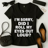 I'm Sorry Did I Roll My Eyes Out Loud? Funny Women's V-Neck T-Shirt