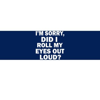 I'm Sorry Did I Roll My Eyes Out Loud? Funny Bumper Sticker