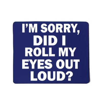 I'm Sorry Did I Roll My Eyes Out Loud? Funny Mousepad