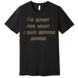 I'm Sorry For What I Said Before Coffee Premium T-Shirt