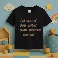 I'm Sorry For What I Said Before Coffee Toddler T-Shirt