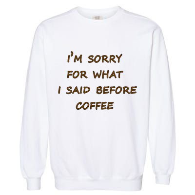 I'm Sorry For What I Said Before Coffee Garment-Dyed Sweatshirt