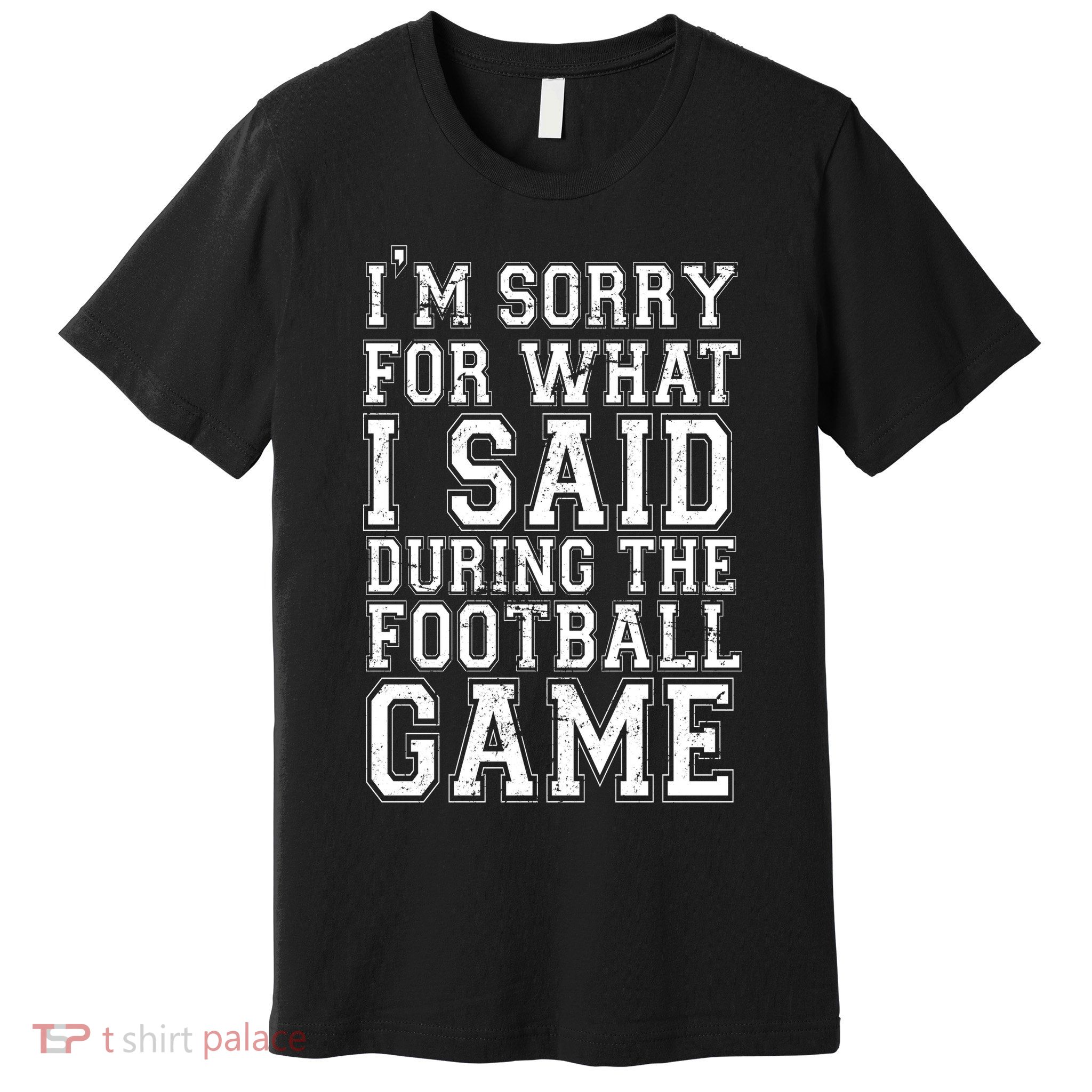 I'm Sorry For What I Said During The Football Game Premium T-Shirt