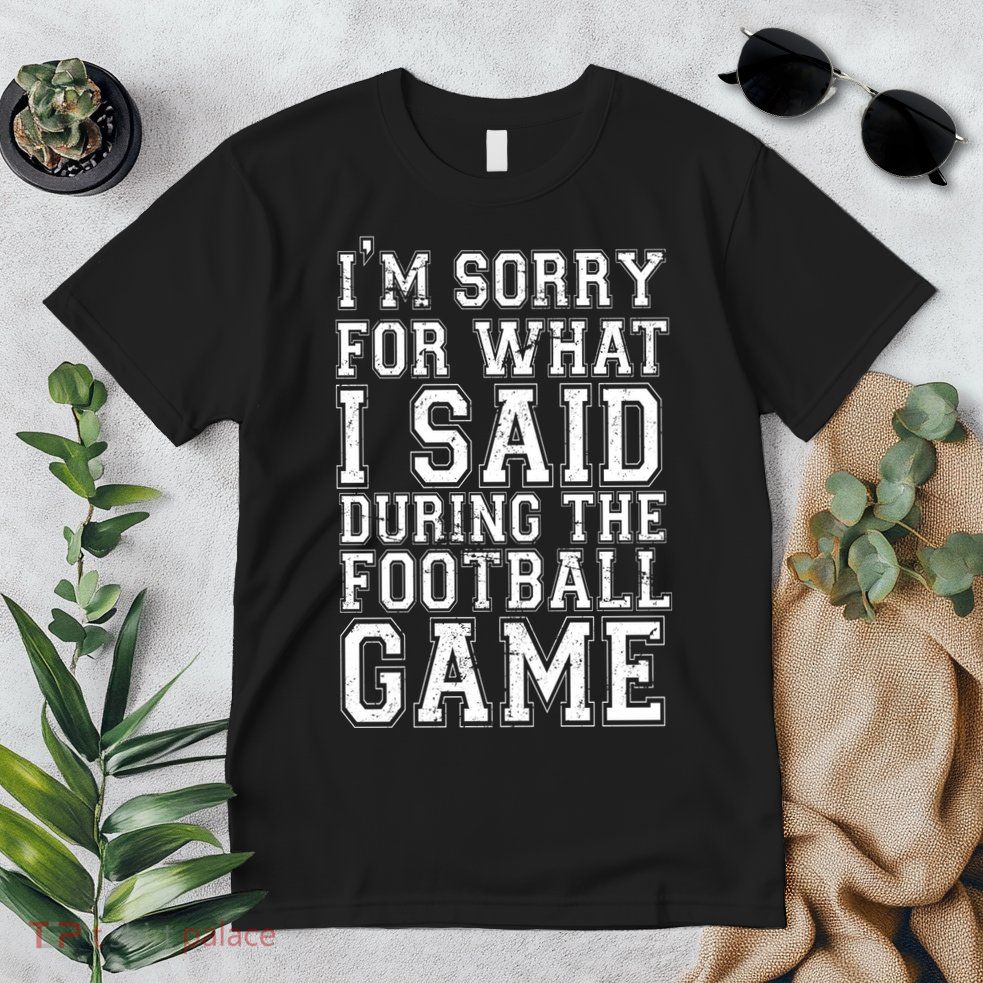 I'm Sorry For What I Said During The Football Game Premium T-Shirt