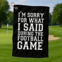 I'm Sorry For What I Said During The Football Game Golf Towel