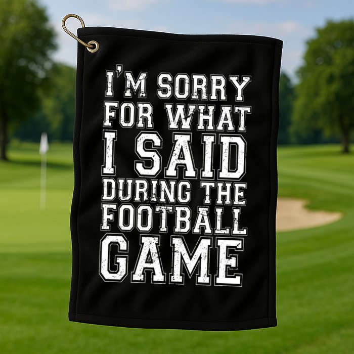 I'm Sorry For What I Said During The Football Game Golf Towel