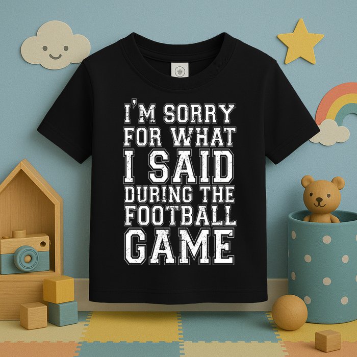I'm Sorry For What I Said During The Football Game Toddler T-Shirt