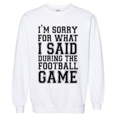 I'm Sorry For What I Said During The Football Game Garment-Dyed Sweatshirt