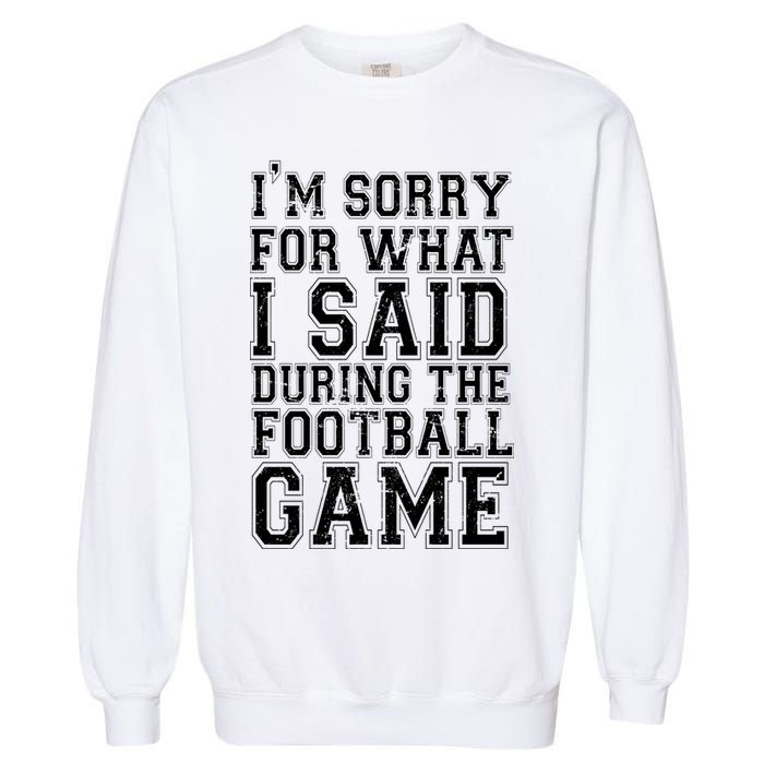 I'm Sorry For What I Said During The Football Game Garment-Dyed Sweatshirt