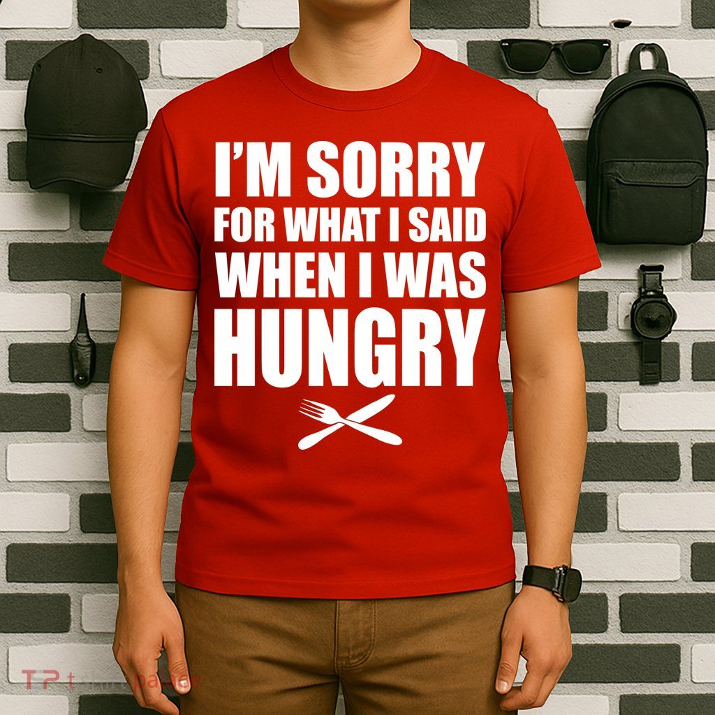I'm Sorry For What I Said I Was Hungry T-Shirt