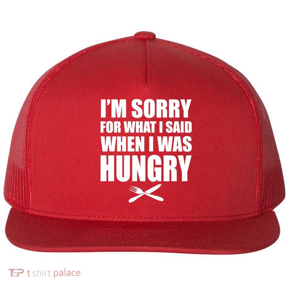 I'm Sorry For What I Said I Was Hungry Flatbill Hat