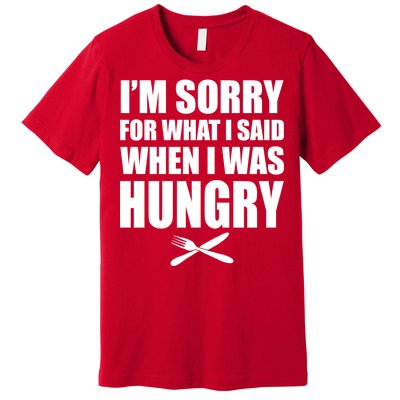 I'm Sorry For What I Said I Was Hungry Premium T-Shirt