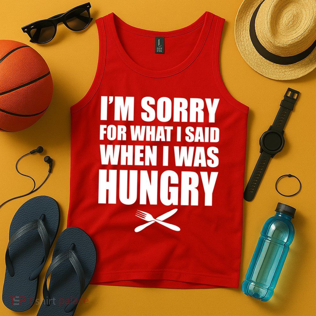 I'm Sorry For What I Said I Was Hungry Tank Top