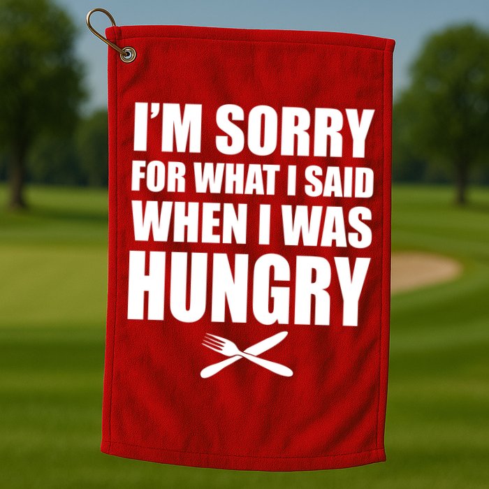 I'm Sorry For What I Said I Was Hungry Golf Towel