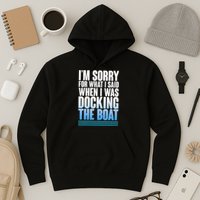 I'm Sorry For What I Said While Docking The Boat Hoodie