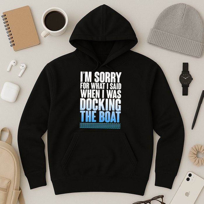 I'm Sorry For What I Said While Docking The Boat Hoodie