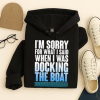 I'm Sorry For What I Said While Docking The Boat Hoodie