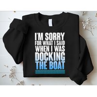 I'm Sorry For What I Said While Docking The Boat Sweatshirt