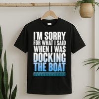 I'm Sorry For What I Said While Docking The Boat T-Shirt
