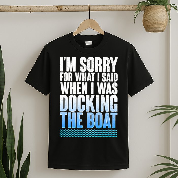 I'm Sorry For What I Said While Docking The Boat T-Shirt