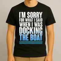 I'm Sorry For What I Said While Docking The Boat T-Shirt